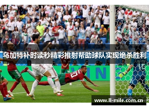 乌加特补时读秒精彩推射帮助球队实现绝杀胜利 乌加特补时读秒精彩推射帮助球队实现绝杀胜利