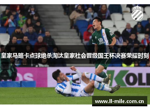 皇家马略卡点球绝杀淘汰皇家社会晋级国王杯决赛荣耀时刻 皇家马略卡点球绝杀淘汰皇家社会晋级国王杯决赛荣耀时刻